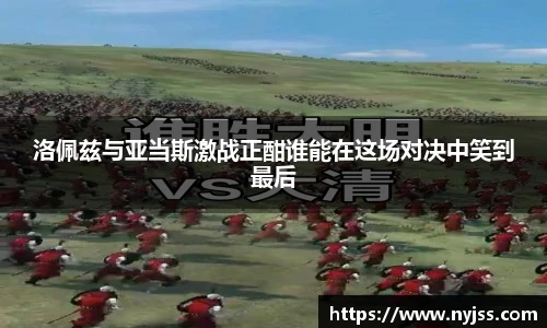 洛佩兹与亚当斯激战正酣谁能在这场对决中笑到最后