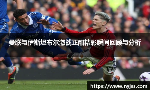 曼联与伊斯坦布尔激战正酣精彩瞬间回顾与分析